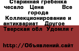 Старинная гребенка чесало › Цена ­ 350 - Все города Коллекционирование и антиквариат » Другое   . Тверская обл.,Удомля г.